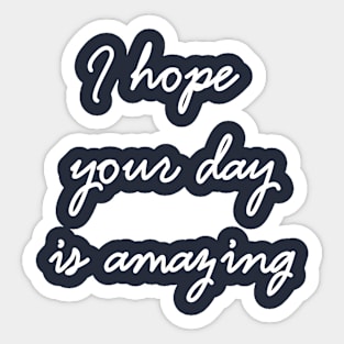 I Hope Your Day Is Amazing Sticker